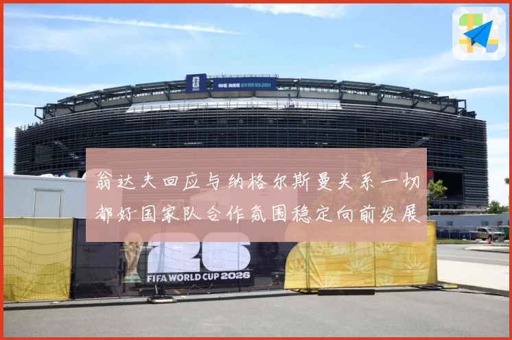 翁达夫回应与纳格尔斯曼关系一切都好国家队合作氛围稳定向前发展