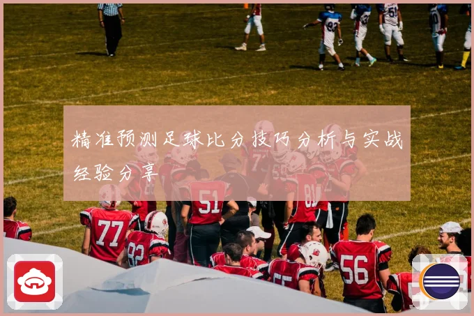精准预测足球比分技巧分析与实战经验分享