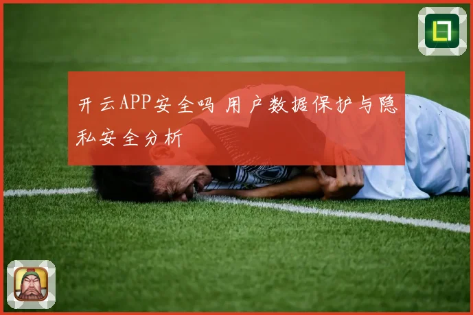 开云APP安全吗 用户数据保护与隐私安全分析
