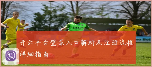 开云平台登录入口解析及注册流程详细指南