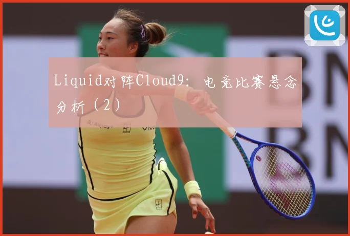 Liquid对阵Cloud9：电竞比赛悬念分析（2）