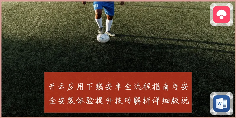 开云应用下载安卓全流程指南与安全安装体验提升技巧解析详细版说明