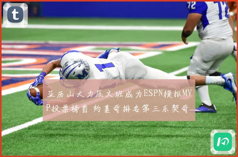 亚历山大力压文班成为ESPN模拟MVP投票榜首 约基奇排名第三东契奇位列第四