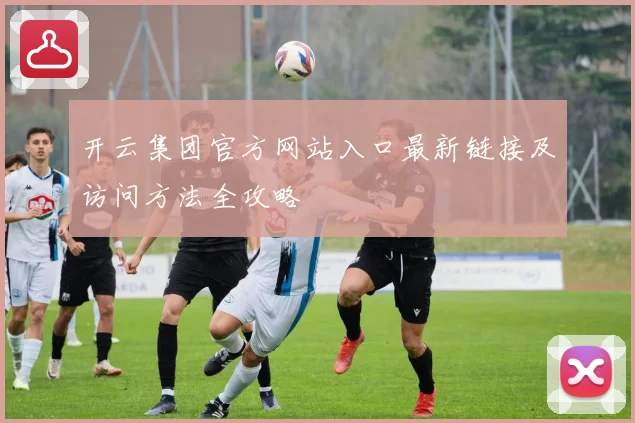 开云集团官方网站入口最新链接及访问方法全攻略