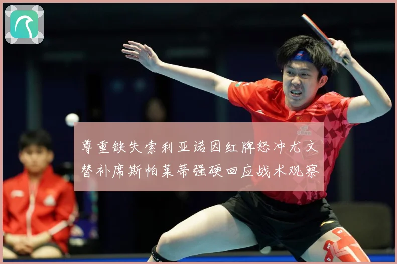 尊重缺失索利亚诺因红牌怒冲尤文替补席斯帕莱蒂强硬回应战术观察