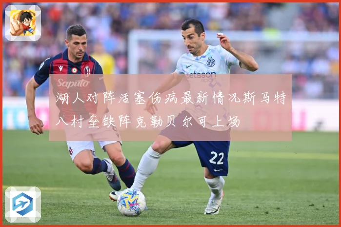湖人对阵活塞伤病最新情况斯马特八村垒缺阵克勒贝尔可上场