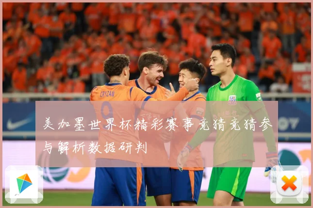 美加墨世界杯精彩赛事竞猜竞猜参与解析数据研判