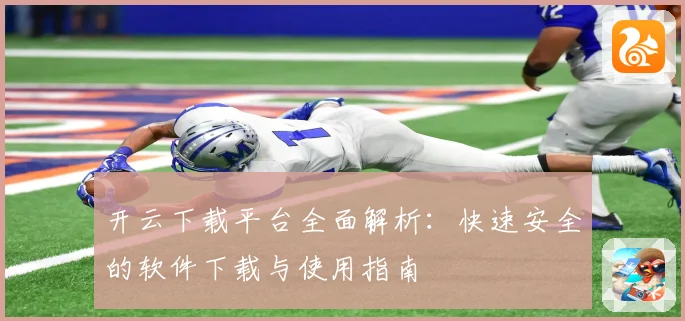 开云下载平台全面解析：快速安全的软件下载与使用指南
