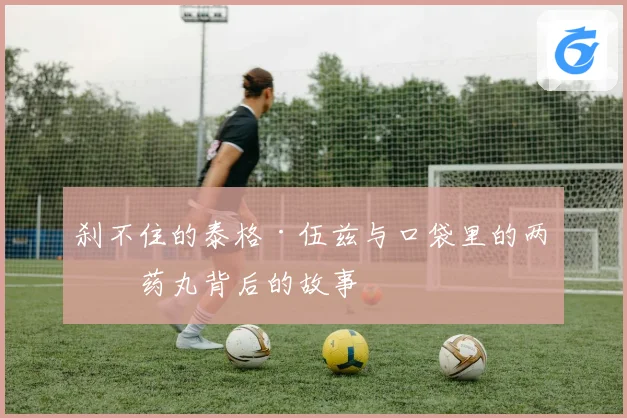 刹不住的泰格·伍兹与口袋里的两粒药丸背后的故事