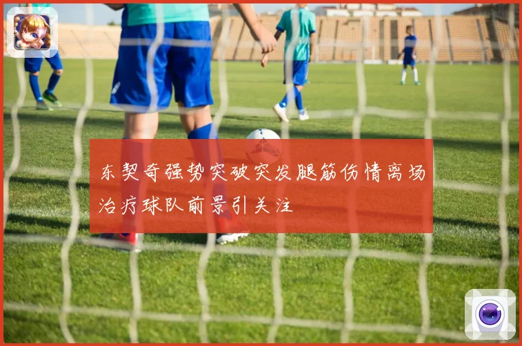 东契奇强势突破突发腿筋伤情离场治疗球队前景引关注