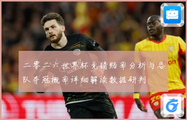 二零二六世界杯竞猜赔率分析与各队夺冠概率详细解读数据研判