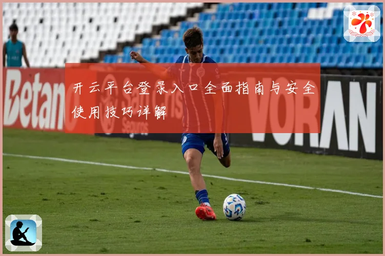 开云平台登录入口全面指南与安全使用技巧详解