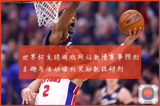 世界杯竞猜游戏网站激情赛事预测乐趣与活动福利奖励数据研判