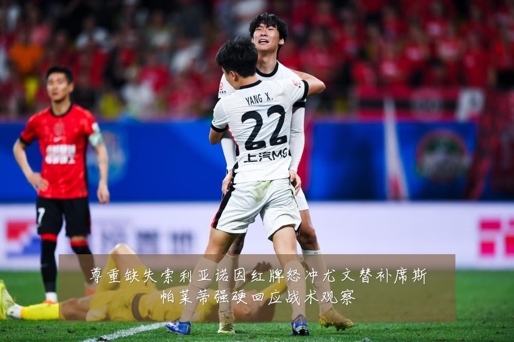 尊重缺失索利亚诺因红牌怒冲尤文替补席斯帕莱蒂强硬回应战术观察