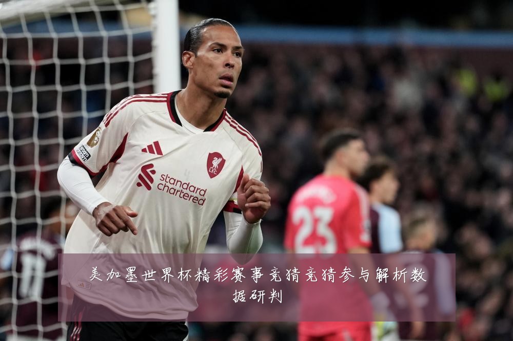 美加墨世界杯精彩赛事竞猜竞猜参与解析数据研判