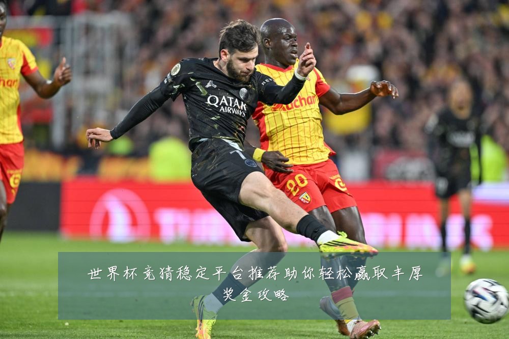 世界杯竞猜稳定平台推荐助你轻松赢取丰厚奖金攻略