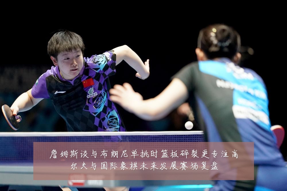 詹姆斯谈与布朗尼单挑时篮板碎裂更专注高尔夫与国际象棋未来发展赛场复盘