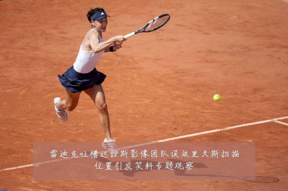 雷迪克吐槽达拉斯影像团队误放里夫斯扫描位置引发笑料专题观察